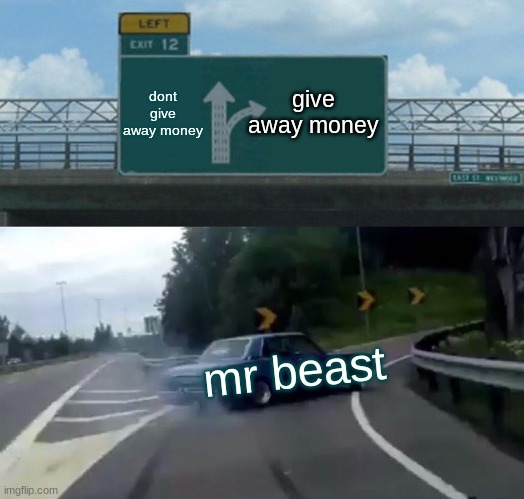 Left Exit 12 Off Ramp | dont give away money; give away money; mr beast | image tagged in memes,left exit 12 off ramp | made w/ Imgflip meme maker