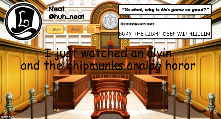 Huh_neat announcement template | BURY THE LIGHT DEEP WITHIIIIIN; I just watched an alvin and the chipmunks analog horor | image tagged in huh_neat announcement template | made w/ Imgflip meme maker