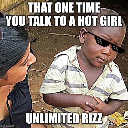 Third World Skeptical Kid | THAT ONE TIME YOU TALK TO A HOT GIRL; UNLIMITED RIZZ | image tagged in memes,third world skeptical kid | made w/ Imgflip meme maker