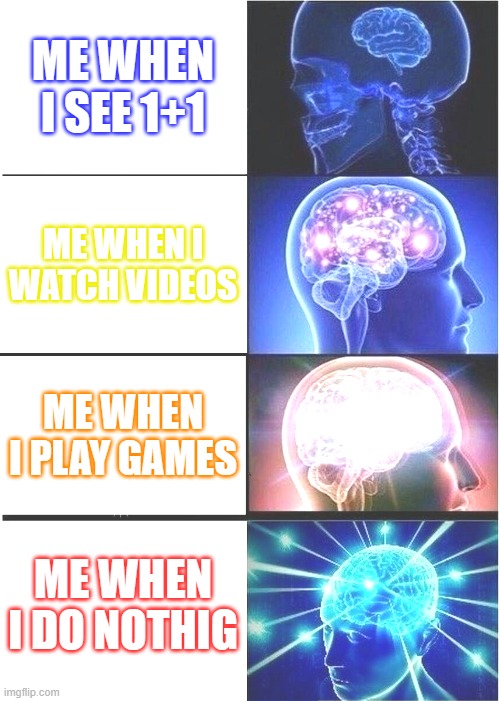 Brain | ME WHEN I SEE 1+1; ME WHEN I WATCH VIDEOS; ME WHEN I PLAY GAMES; ME WHEN I DO NOTHIG | image tagged in memes,expanding brain,fyp | made w/ Imgflip meme maker