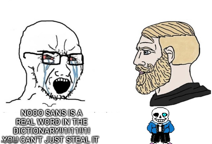 It means 'without' if you were wondering. | NOOO SANS IS A REAL WORD IN THE DICTIONARY!!1!11!!1! YOU CAN'T JUST STEAL IT | image tagged in soyboy vs yes chad | made w/ Imgflip meme maker