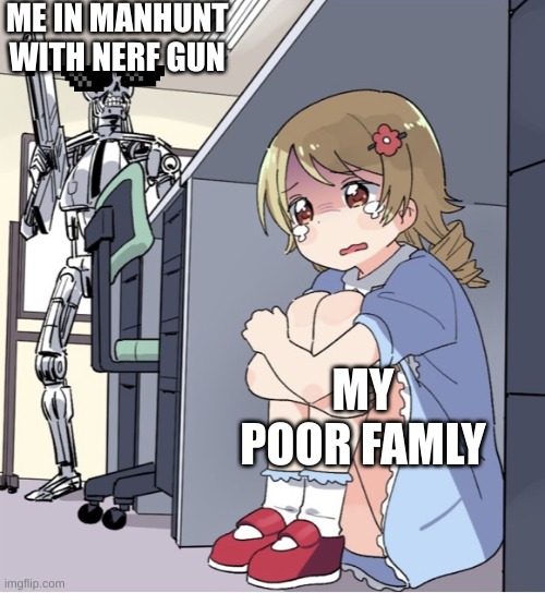 e | ME IN MANHUNT WITH NERF GUN; MY POOR FAMLY | image tagged in anime girl hiding from terminator | made w/ Imgflip meme maker