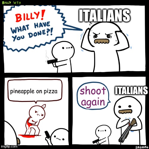 who is with me | ITALIANS; ITALIANS; pineapple on pizza; shoot again | image tagged in billy what have you done | made w/ Imgflip meme maker