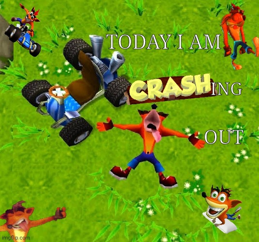 Crashing Out Bandicoot | TODAY I AM; ING; OUT | image tagged in crash bandicoot,sony,playstation,videogames,video games | made w/ Imgflip meme maker
