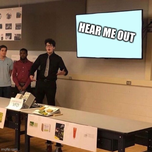 Hear me out... | HEAR ME OUT | image tagged in hear me out | made w/ Imgflip meme maker