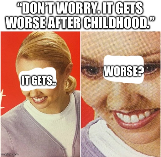 WHAT!? (It does) | “DON’T WORRY. IT GETS WORSE AFTER CHILDHOOD.”; WORSE? IT GETS.. | image tagged in wait what,memes | made w/ Imgflip meme maker
