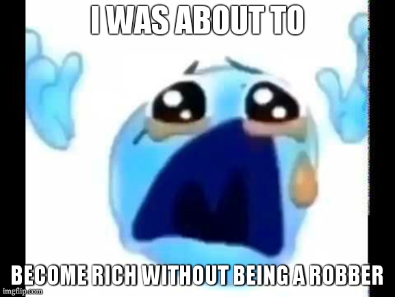 cursed crying emoji | I WAS ABOUT TO BECOME RICH WITHOUT BEING A ROBBER | image tagged in cursed crying emoji | made w/ Imgflip meme maker