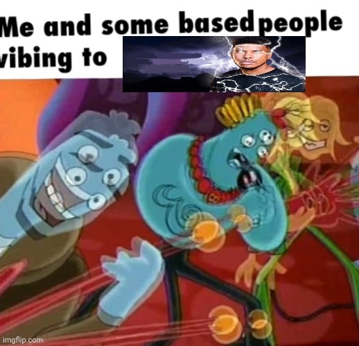 Me and some based people vibing to [y] | image tagged in me and some based people vibing to y | made w/ Imgflip meme maker