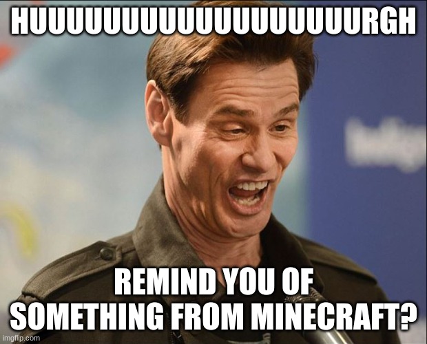 DOOFUS | HUUUUUUUUUUUUUUUUUURGH; REMIND YOU OF SOMETHING FROM MINECRAFT? | image tagged in doofus | made w/ Imgflip meme maker