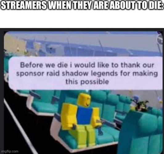I. Don’t. CARE | STREAMERS WHEN THEY ARE ABOUT TO DIE: | image tagged in memes,relatable memes,raid shadow legends,roblox meme | made w/ Imgflip meme maker