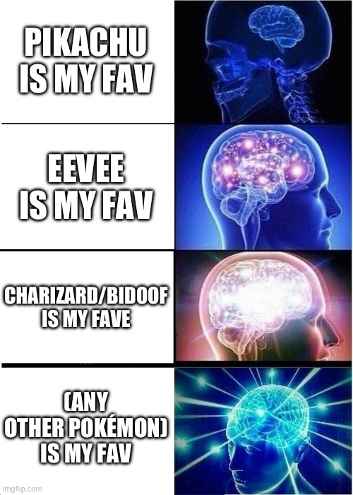 Expanding Brain | PIKACHU IS MY FAV; EEVEE IS MY FAV; CHARIZARD/BIDOOF IS MY FAVE; (ANY OTHER POKÉMON) IS MY FAV | image tagged in memes,expanding brain | made w/ Imgflip meme maker