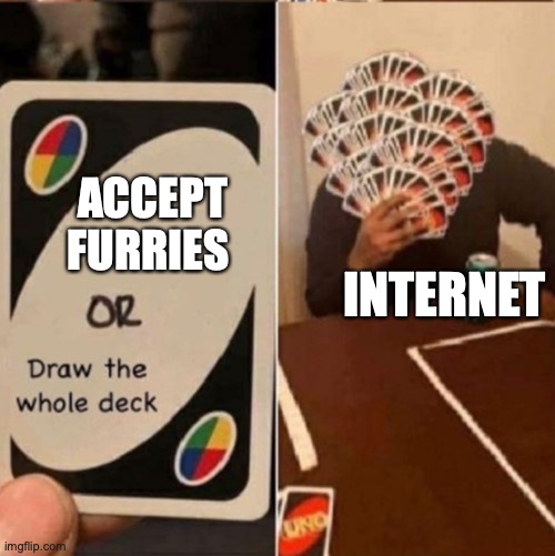 *draws the whole deck* | ACCEPT FURRIES; INTERNET | image tagged in uno cards or draw the whole deck | made w/ Imgflip meme maker
