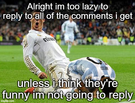 Cristiano Ronaldo Lionel Messi | Alright im too lazy to reply to all of the comments i get; unless i think they're funny im not going to reply | image tagged in cristiano ronaldo lionel messi | made w/ Imgflip meme maker