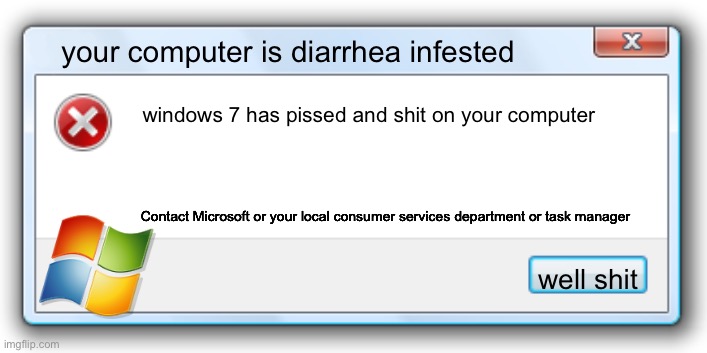 what happens to your Computer when you go use the bathroom. | your computer is diarrhea infested; windows 7 has pissed and shit on your computer; Contact Microsoft or your local consumer services department or task manager; well shit | image tagged in windows 7 error message | made w/ Imgflip meme maker