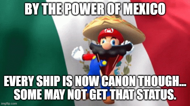 mexican mario dancing | BY THE POWER OF MEXICO EVERY SHIP IS NOW CANON THOUGH...
SOME MAY NOT GET THAT STATUS. | image tagged in mexican mario dancing | made w/ Imgflip meme maker