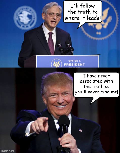 Follow the truth... | I'll follow the truth to where it leads! I have never associated with the truth so you'll never find me! | image tagged in merrick garland,donald trump,truth,lies,doj,maga | made w/ Imgflip meme maker