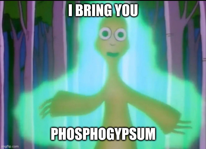 phosphogypsum | I BRING YOU; PHOSPHOGYPSUM | image tagged in al en mr burns | made w/ Imgflip meme maker