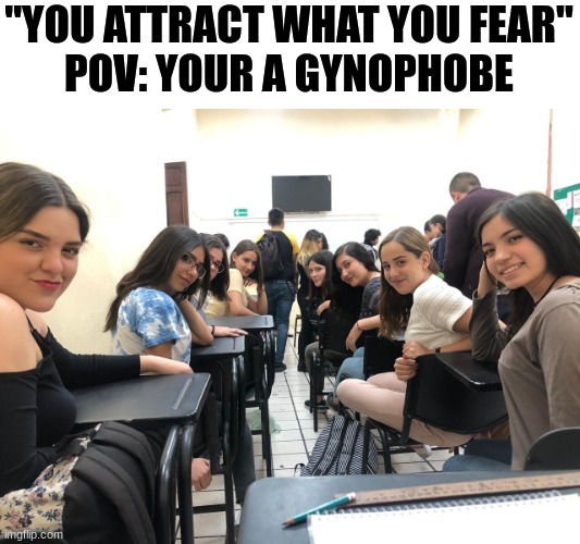 Girls in class looking back | "YOU ATTRACT WHAT YOU FEAR"
POV: YOUR A GYNOPHOBE | image tagged in girls in class looking back,phobia | made w/ Imgflip meme maker