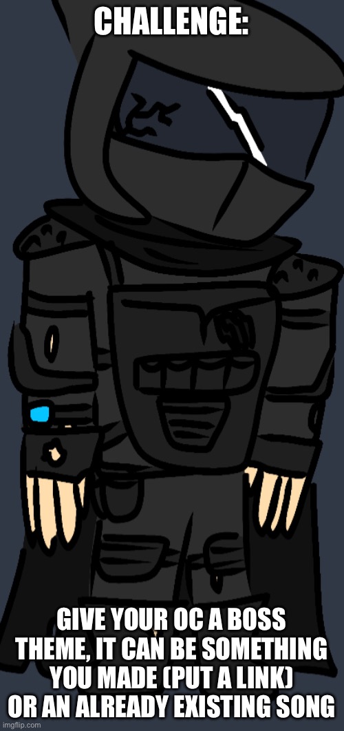 idk | CHALLENGE:; GIVE YOUR OC A BOSS THEME, IT CAN BE SOMETHING YOU MADE (PUT A LINK) OR AN ALREADY EXISTING SONG | made w/ Imgflip meme maker