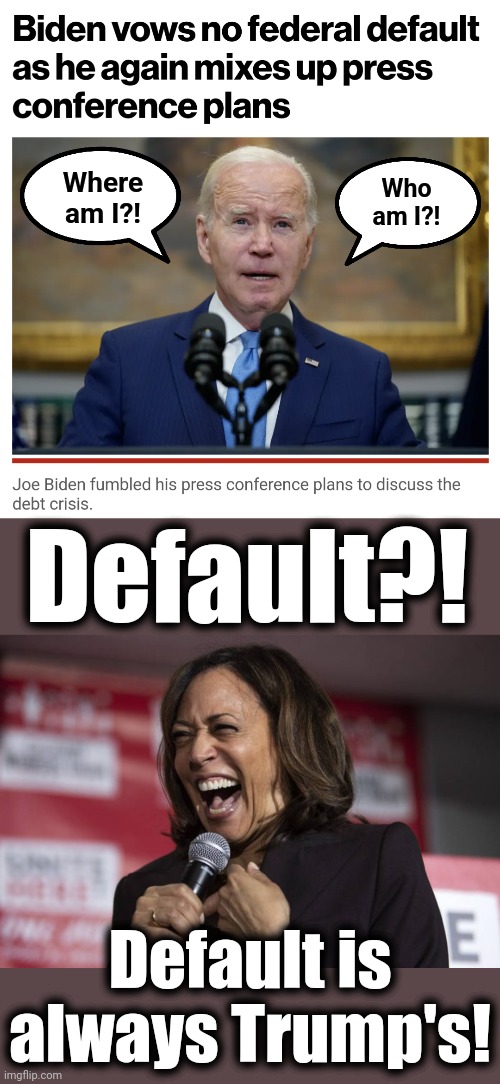 The senile creep has no idea what he's doing now | Where
am I?! Who
am I?! Default?! Default is always Trump's! | image tagged in kamala laughing,joe biden,default,donald trump,democrats,national debt | made w/ Imgflip meme maker