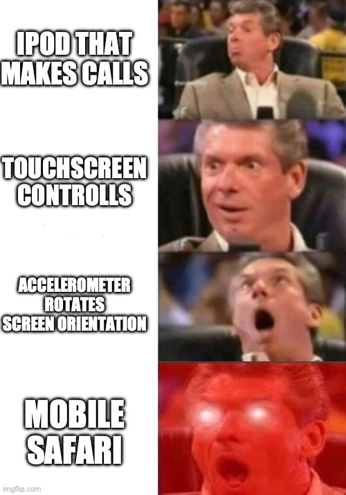 Mr. McMahon reaction | IPOD THAT MAKES CALLS; TOUCHSCREEN CONTROLLS; ACCELEROMETER ROTATES SCREEN ORIENTATION; MOBILE SAFARI | image tagged in mr mcmahon reaction | made w/ Imgflip meme maker