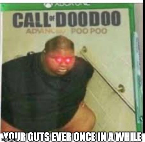 ADVANCED CRAP | YOUR GUTS EVER ONCE IN A WHILE | image tagged in call of doo doo | made w/ Imgflip meme maker