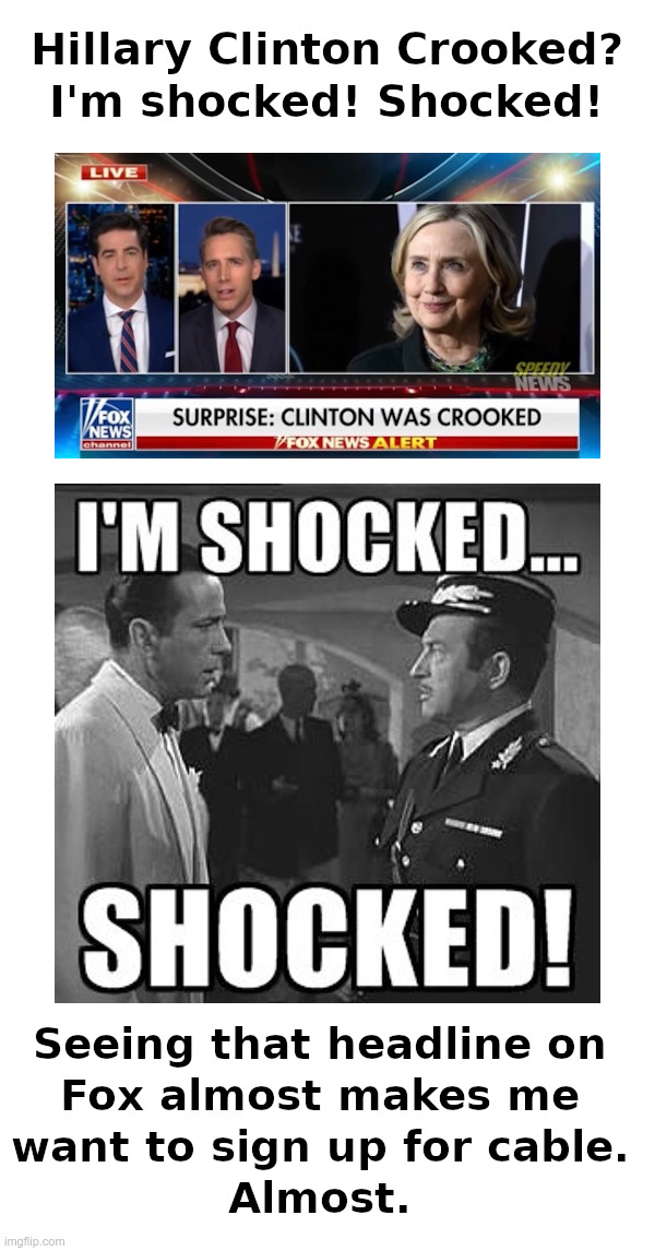 Hillary Clinton Crooked? I'm Shocked! Shocked! | image tagged in hillary clinton,crooked hillary,hillary for prison,i'm shocked shocked | made w/ Imgflip meme maker