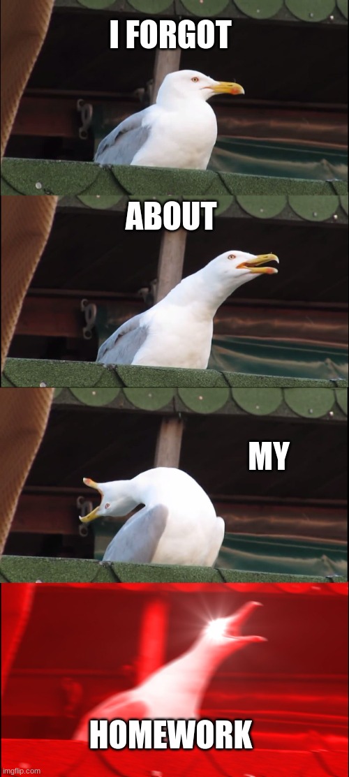 Inhaling Seagull | I FORGOT; ABOUT; MY; HOMEWORK | image tagged in memes,inhaling seagull | made w/ Imgflip meme maker