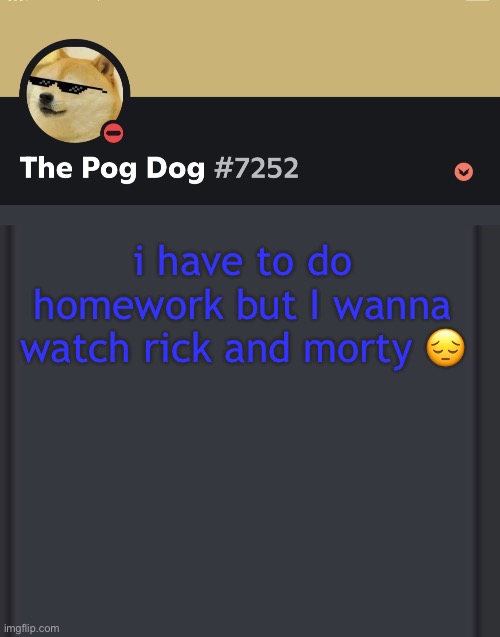 epic doggos epic discord temp | i have to do homework but I wanna watch rick and morty 😔 | image tagged in epic doggos epic discord temp | made w/ Imgflip meme maker