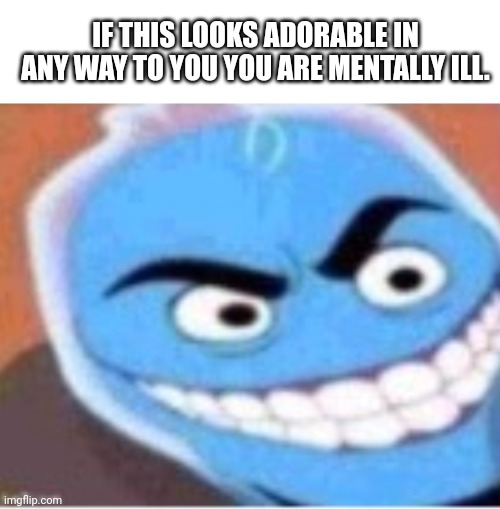 IF THIS LOOKS ADORABLE IN ANY WAY TO YOU YOU ARE MENTALLY ILL. | image tagged in memes,blank transparent square,osmosis jones | made w/ Imgflip meme maker