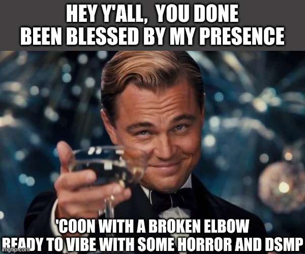 my ego just multiplied by seven today lmao | HEY Y'ALL,  YOU DONE BEEN BLESSED BY MY PRESENCE; 'COON WITH A BROKEN ELBOW READY TO VIBE WITH SOME HORROR AND DSMP | image tagged in memes,leonardo dicaprio cheers | made w/ Imgflip meme maker
