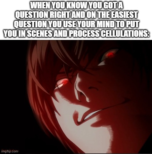 ha | WHEN YOU KNOW YOU GOT A QUESTION RIGHT AND ON THE EASIEST QUESTION YOU USE YOUR MIND TO PUT YOU IN SCENES AND PROCESS CELLULATIONS: | image tagged in light yagami | made w/ Imgflip meme maker