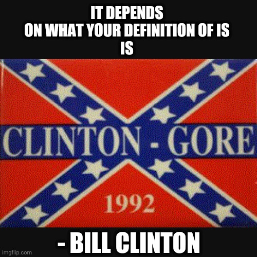 IT DEPENDS ON WHAT YOUR DEFINITION OF IS
IS - BILL CLINTON | made w/ Imgflip meme maker