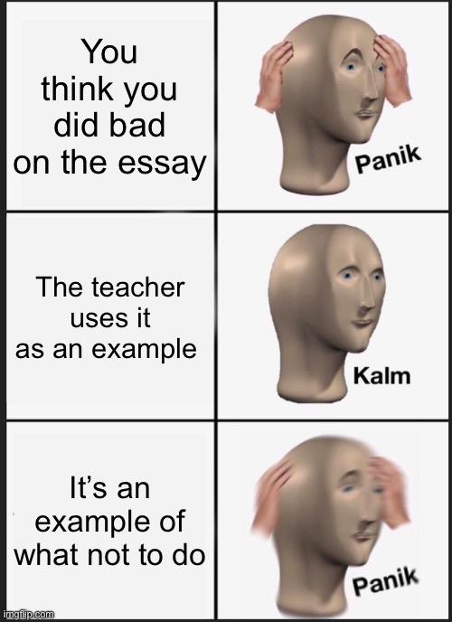 Panik Kalm Panik Meme | You think you did bad on the essay; The teacher uses it as an example; It’s an example of what not to do | image tagged in memes,panik kalm panik,school,essay,seriously,why are you reading this | made w/ Imgflip meme maker