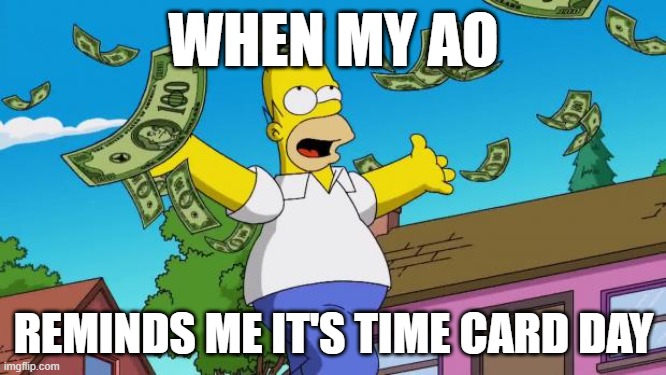 Time Card day | WHEN MY AO; REMINDS ME IT'S TIME CARD DAY | image tagged in payday | made w/ Imgflip meme maker