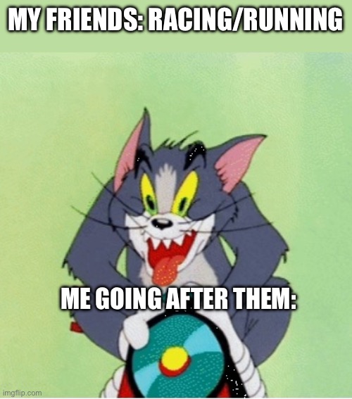 Tom and Jerry train crazy tom | MY FRIENDS: RACING/RUNNING; ME GOING AFTER THEM: | image tagged in tom and jerry train crazy tom | made w/ Imgflip meme maker