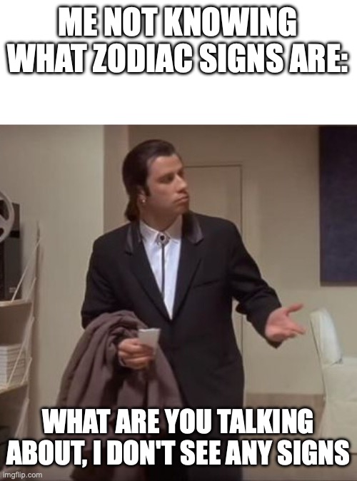 Confused Travolta | ME NOT KNOWING WHAT ZODIAC SIGNS ARE:; WHAT ARE YOU TALKING ABOUT, I DON'T SEE ANY SIGNS | image tagged in confused travolta | made w/ Imgflip meme maker