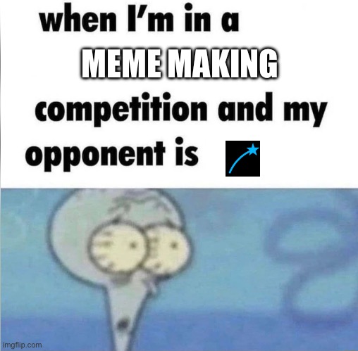 I know this is a cheap meme but idk if it’s been done before | MEME MAKING | image tagged in whe i'm in a competition and my opponent is | made w/ Imgflip meme maker