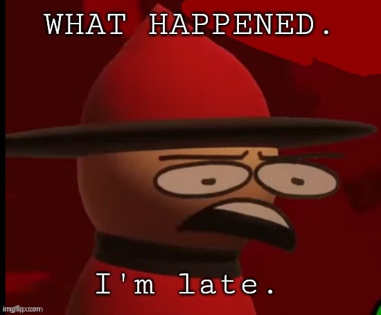 Expunged: Wtf | WHAT HAPPENED. I'm late. | image tagged in expunged wtf | made w/ Imgflip meme maker