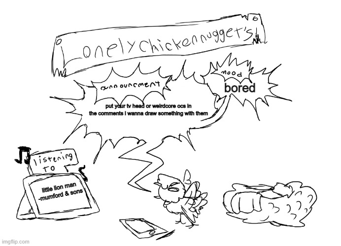 lonelychickennuggets template | bored; put your tv head or weirdcore ocs in the comments i wanna draw something with them; little lion man
-mumford & sons | image tagged in lonelychickennuggets template | made w/ Imgflip meme maker