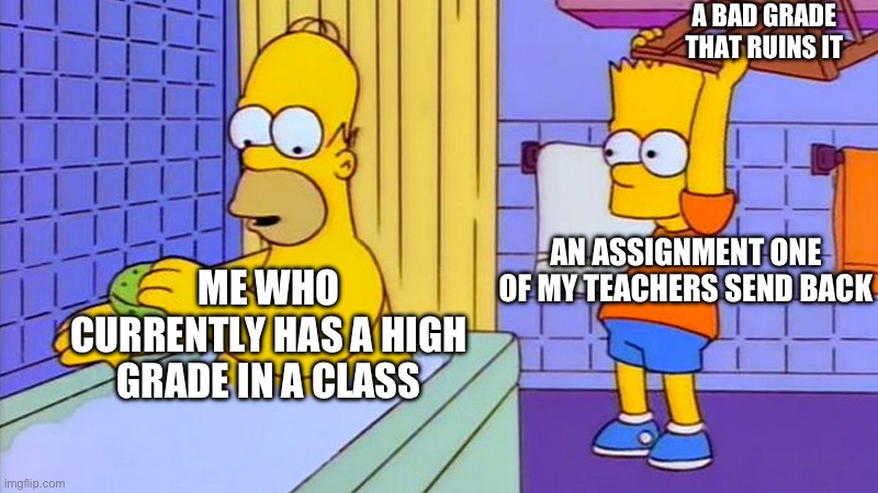 I hate it when this happens | A BAD GRADE THAT RUINS IT; AN ASSIGNMENT ONE OF MY TEACHERS SEND BACK; ME WHO CURRENTLY HAS A HIGH GRADE IN A CLASS | image tagged in bart hitting homer with a chair | made w/ Imgflip meme maker