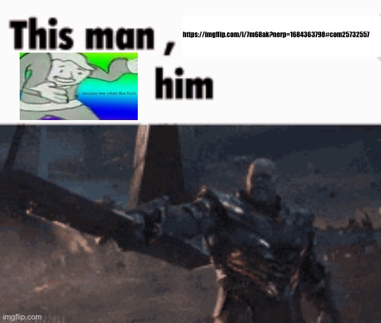 This man, _____ him | https://imgflip.com/i/7m68ak?nerp=1684363798#com25732557 | image tagged in this man _____ him | made w/ Imgflip meme maker