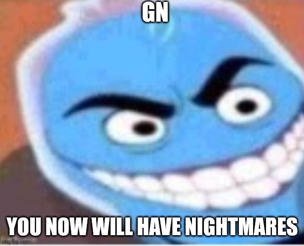 Osmosis jones | GN YOU NOW WILL HAVE NIGHTMARES | image tagged in osmosis jones | made w/ Imgflip meme maker