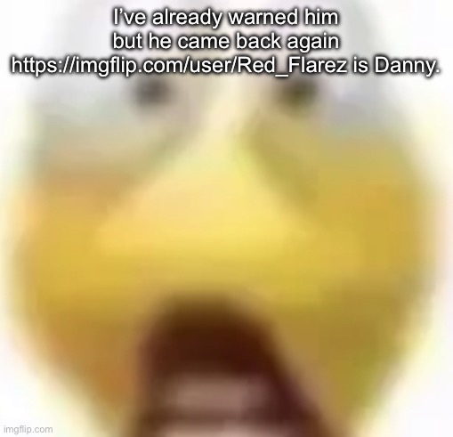 Shocked | I’ve already warned him but he came back again
https://imgflip.com/user/Red_Flarez is Danny. | image tagged in shocked | made w/ Imgflip meme maker