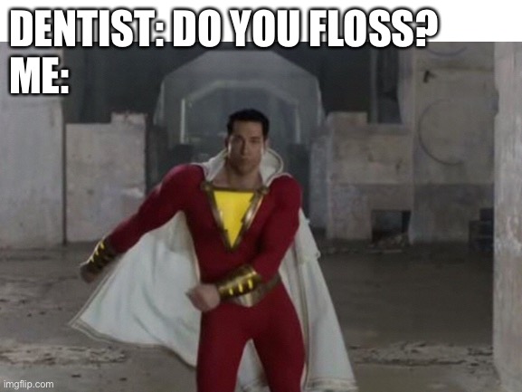 SHAZAM!!!! | DENTIST: DO YOU FLOSS?
ME: | image tagged in shazam,flossing | made w/ Imgflip meme maker