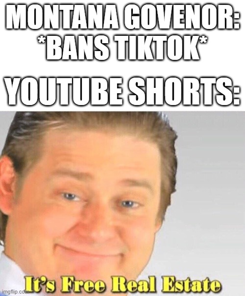 Free Real Estate | MONTANA GOVENOR: *BANS TIKTOK*; YOUTUBE SHORTS: | image tagged in free real estate | made w/ Imgflip meme maker