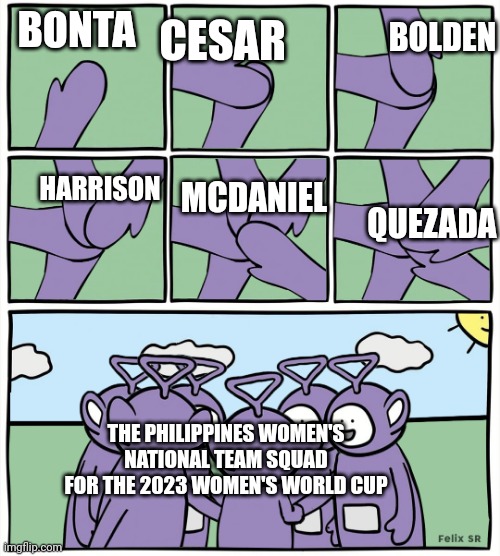 The Malditas squad for the 2023 World Cup | CESAR; BOLDEN; BONTA; HARRISON; MCDANIEL; QUEZADA; THE PHILIPPINES WOMEN'S NATIONAL TEAM SQUAD FOR THE 2023 WOMEN'S WORLD CUP | image tagged in teletubbies in a circle,philippines,world cup,2023,soccer,sports | made w/ Imgflip meme maker