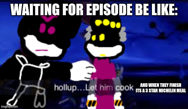 Template | WAITING FOR EPISODE BE LIKE:; AND WHEN THEY FINISH ITS A 3 STAR MICHELIN MEAL | image tagged in hollup let him cook but murder drones,murder drones | made w/ Imgflip meme maker