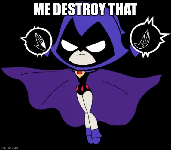 Teen Titans GO! Raven | ME DESTROY THAT | image tagged in teen titans go raven | made w/ Imgflip meme maker