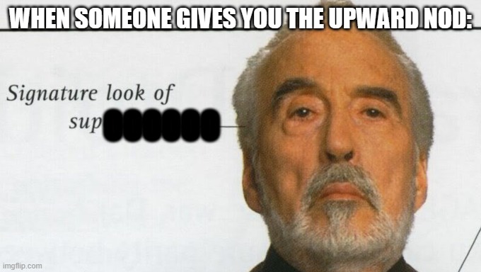 Sup | WHEN SOMEONE GIVES YOU THE UPWARD NOD:; OOOOOO | image tagged in count dooku signature look of superiority | made w/ Imgflip meme maker